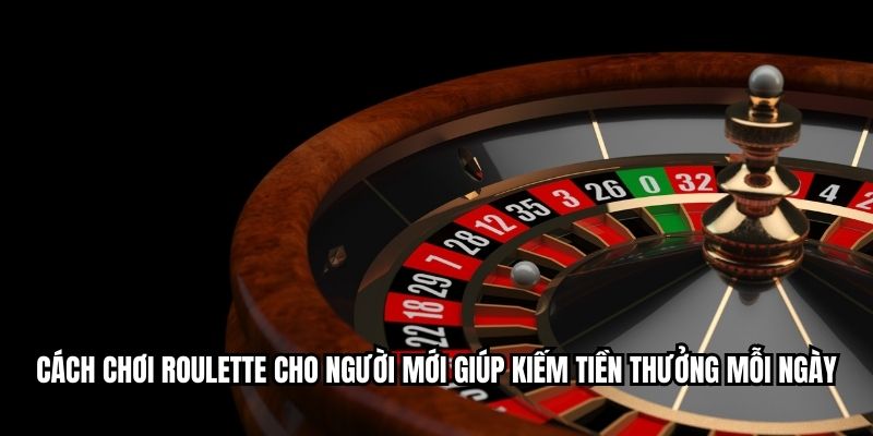 Cách chơi roulette cho người mới giúp kiếm tiền thưởng mỗi ngày