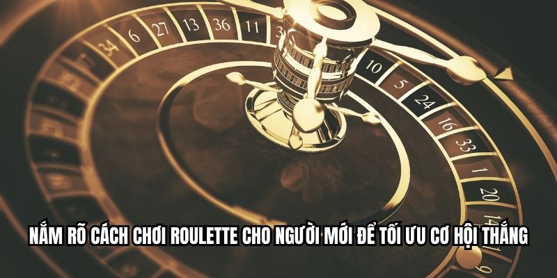 Nắm rõ cách chơi roulette cho người mới để tối ưu cơ hội thắng